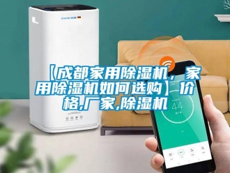 企業(yè)新聞【成都家用除濕機(jī)，家用除濕機(jī)如何選購】價(jià)格,廠家,除濕機(jī)
