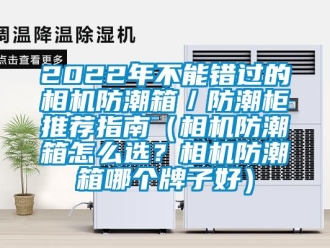 企業(yè)新聞2022年不能錯過的相機防潮箱／防潮柜推薦指南（相機防潮箱怎么選？相機防潮箱哪個牌子好）