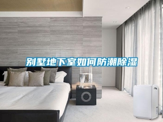 企業(yè)新聞別墅地下室如何防潮除濕