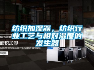 企業(yè)新聞紡織加濕器，紡織行業(yè)工藝與相對(duì)濕度的發(fā)生器