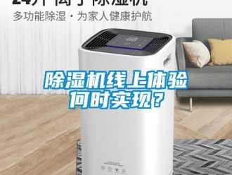 企業(yè)新聞除濕機(jī)線上體驗(yàn)何時(shí)實(shí)現(xiàn)？