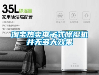 知識百科淘寶熱賣電子式除濕機(jī)并無多大效果