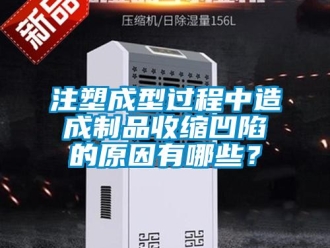 知識(shí)百科注塑成型過(guò)程中造成制品收縮凹陷的原因有哪些？