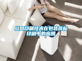 知識百科絲網(wǎng)印刷技術(shù)在包裝商標印刷中的應用