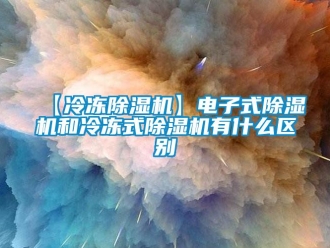 企業(yè)新聞【冷凍除濕機(jī)】電子式除濕機(jī)和冷凍式除濕機(jī)有什么區(qū)別