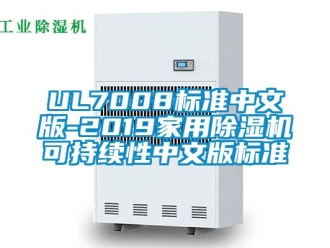 企業(yè)新聞UL7008標準中文版-2019家用除濕機可持續(xù)性中文版標準
