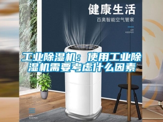 企業(yè)新聞工業(yè)除濕機：使用工業(yè)除濕機需要考慮什么因素