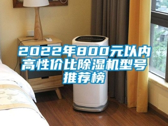 企業(yè)新聞2022年800元以內(nèi)高性價比除濕機型號推薦榜