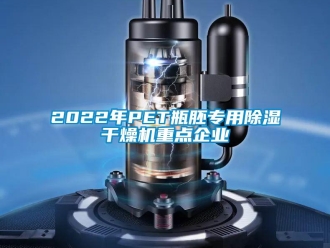 企業(yè)新聞2022年P(guān)ET瓶胚專用除濕干燥機重點企業(yè)