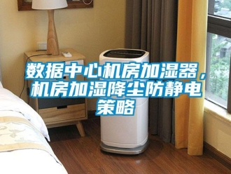 知識百科數(shù)據(jù)中心機房加濕器，機房加濕降塵防靜電策略
