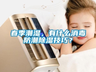企業(yè)新聞春季潮濕，有什么消毒防潮除濕技巧？