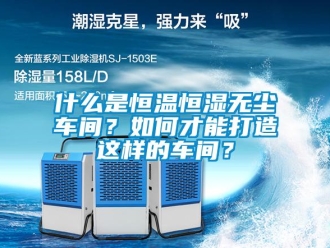 知識(shí)百科什么是恒溫恒濕無塵車間？如何才能打造這樣的車間？