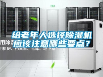 企業(yè)新聞給老年人選擇除濕機(jī)應(yīng)該注意哪些要點(diǎn)？