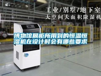 知識(shí)百科博物館展柜所用到的恒溫恒濕機(jī)在設(shè)計(jì)時(shí)會(huì)有哪些要求