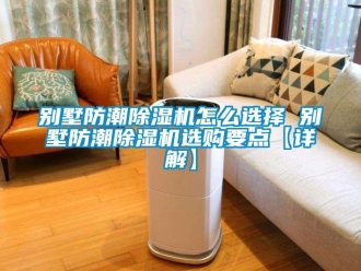 企業(yè)新聞別墅防潮除濕機(jī)怎么選擇 別墅防潮除濕機(jī)選購(gòu)要點(diǎn)【詳解】