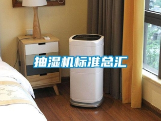 企業(yè)新聞抽濕機(jī)標(biāo)準(zhǔn)總匯