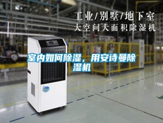 企業(yè)新聞室內(nèi)如何除濕，用安詩曼除濕機(jī)