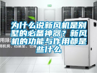 企業(yè)新聞為什么說新風(fēng)機是別墅的必備神器？新風(fēng)機的功能與作用都是些什么