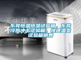 知識(shí)百科東莞恒溫恒濕試驗(yàn)箱，東莞冷熱沖擊試驗(yàn)箱，快速溫變?cè)囼?yàn)箱銷售