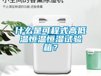 知識百科什么是可程式高低溫恒溫恒濕試驗箱？
