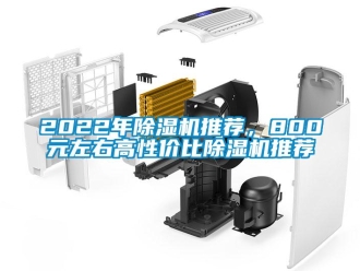 企業(yè)新聞2022年除濕機推薦，800元左右高性價比除濕機推薦