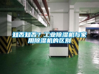 知識(shí)百科知否知否？工業(yè)除濕機(jī)與家用除濕機(jī)的區(qū)別