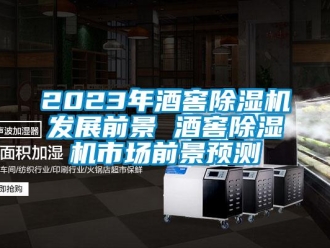企業(yè)新聞2023年酒窖除濕機(jī)發(fā)展前景 酒窖除濕機(jī)市場前景預(yù)測