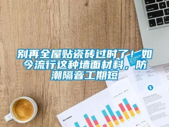 企業(yè)新聞別再全屋貼瓷磚過(guò)時(shí)了！如今流行這種墻面材料，防潮隔音工期短