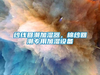 知識百科紗線回潮加濕器，棉紗回潮專用加濕設備