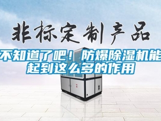 企業(yè)新聞不知道了吧！防爆除濕機能起到這么多的作用