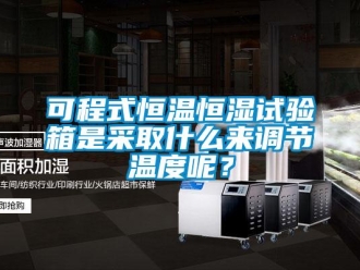 知識百科可程式恒溫恒濕試驗箱是采取什么來調(diào)節(jié)溫度呢？