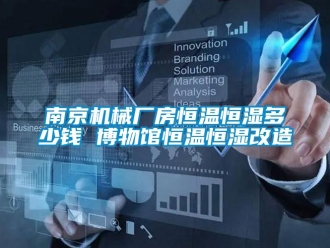 知識百科南京機(jī)械廠房恒溫恒濕多少錢 博物館恒溫恒濕改造