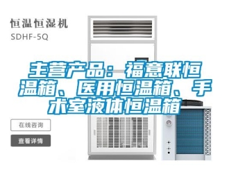 知識(shí)百科主營(yíng)產(chǎn)品：福意聯(lián)恒溫箱、醫(yī)用恒溫箱、手術(shù)室液體恒溫箱
