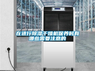 知識(shí)百科在進(jìn)行除濕干燥機(jī)保養(yǎng)時(shí)有哪些需要注意的