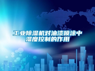 企業(yè)新聞工業(yè)除濕機對油漆噴涂中濕度控制的作用