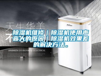 企業(yè)新聞除濕機(jī)維修｜除濕機(jī)使用聲音大的原因｜除濕機(jī)效果差的解決方法。