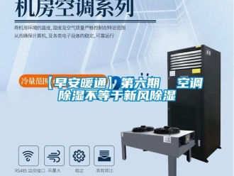 企業(yè)新聞【早安暖通】第六期  空調(diào)除濕不等于新風(fēng)除濕