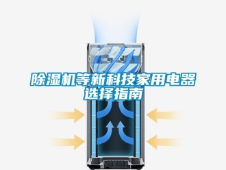企業(yè)新聞除濕機(jī)等新科技家用電器選擇指南