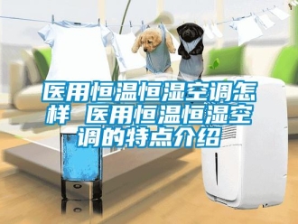 知識(shí)百科醫(yī)用恒溫恒濕空調(diào)怎樣 醫(yī)用恒溫恒濕空調(diào)的特點(diǎn)介紹