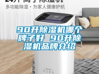 企業(yè)新聞90升除濕機哪個牌子好 90升除濕機品牌介紹