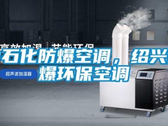 企業(yè)新聞中石化防爆空調(diào)，紹興防爆環(huán)?？照{(diào)