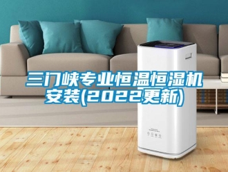 知識(shí)百科三門峽專業(yè)恒溫恒濕機(jī)安裝(2022更新)