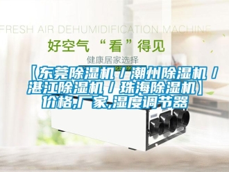 企業(yè)新聞【東莞除濕機(jī)／潮州除濕機(jī)／湛江除濕機(jī)／珠海除濕機(jī)】價格,廠家,濕度調(diào)節(jié)器