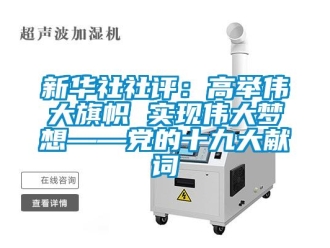 知識百科新華社社評：高舉偉大旗幟 實現(xiàn)偉大夢想——黨的十九大獻詞