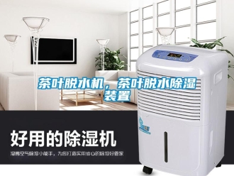 企業(yè)新聞茶葉脫水機(jī)，茶葉脫水除濕裝置