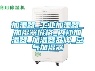 企業(yè)新聞加濕器_工業(yè)加濕器_加濕器價格_內(nèi)江加濕器_加濕器品牌_空氣加濕器