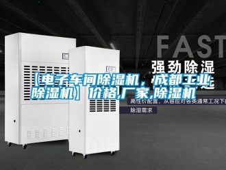 企業(yè)新聞【電子車間除濕機(jī)，成都工業(yè)除濕機(jī)】?jī)r(jià)格,廠家,除濕機(jī)