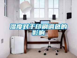 知識百科濕度對于印刷調(diào)色的影響
