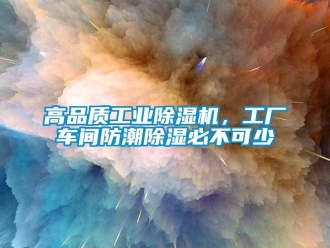 企業(yè)新聞高品質(zhì)工業(yè)除濕機(jī)，工廠車間防潮除濕必不可少
