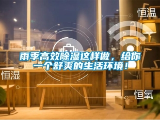 知識百科雨季高效除濕這樣做，給你一個舒爽的生活環(huán)境！